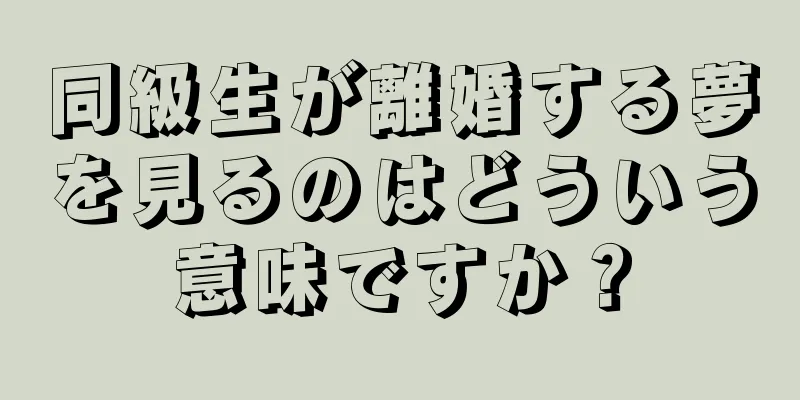 同級生が離婚する夢を見るのはどういう意味ですか？