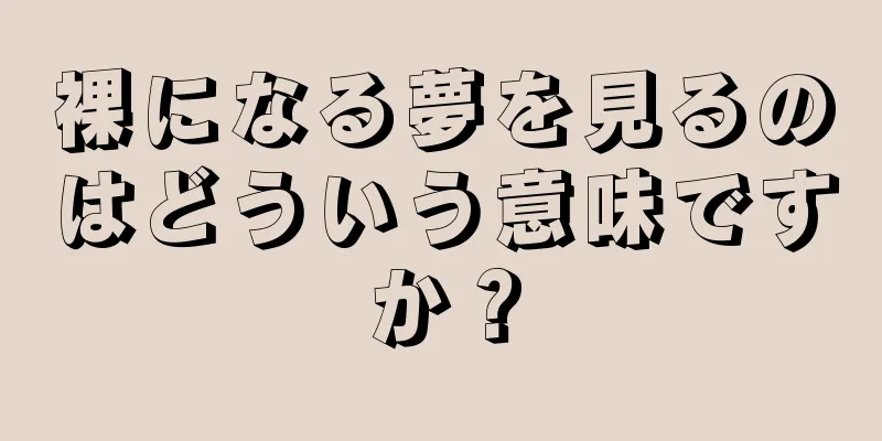裸になる夢を見るのはどういう意味ですか？