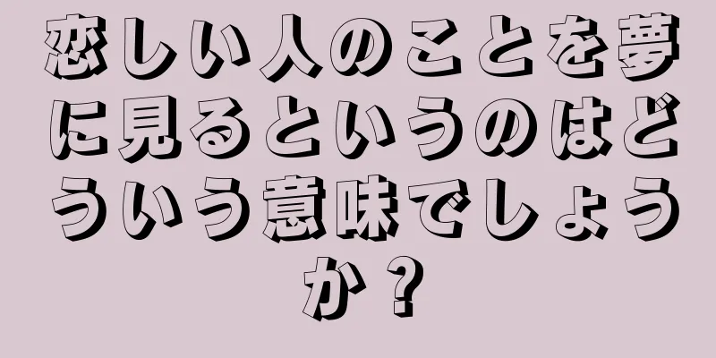 恋しい人のことを夢に見るというのはどういう意味でしょうか？