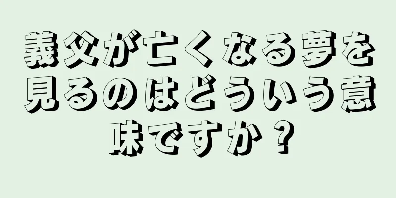 義父が亡くなる夢を見るのはどういう意味ですか？