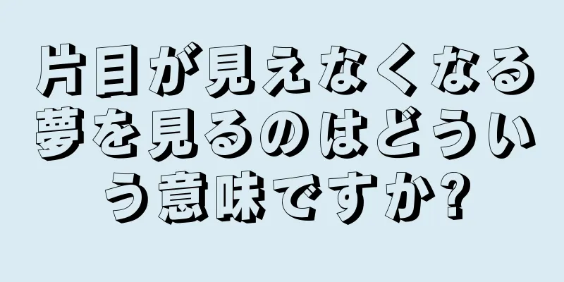 片目が見えなくなる夢を見るのはどういう意味ですか?