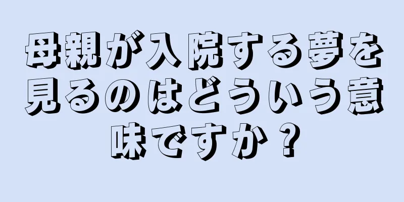 母親が入院する夢を見るのはどういう意味ですか？