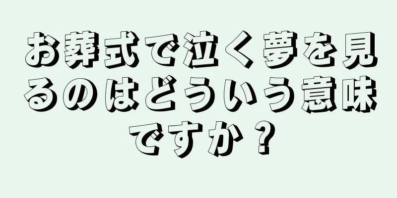 お葬式で泣く夢を見るのはどういう意味ですか？