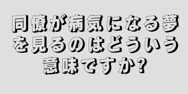 同僚が病気になる夢を見るのはどういう意味ですか?