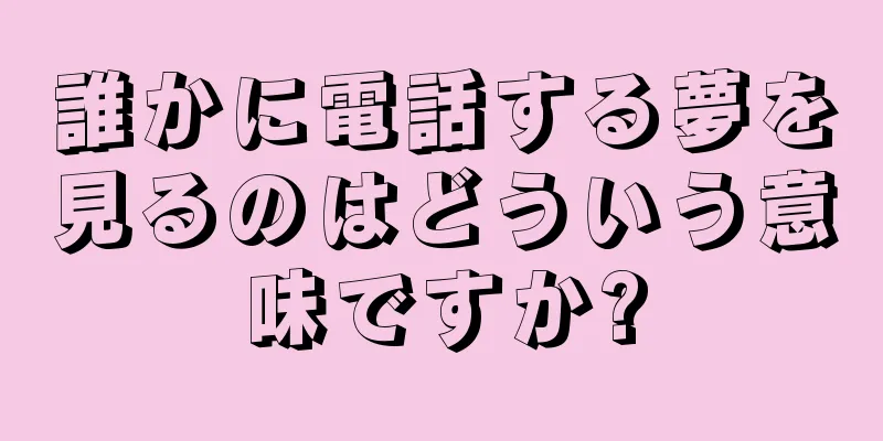 誰かに電話する夢を見るのはどういう意味ですか?