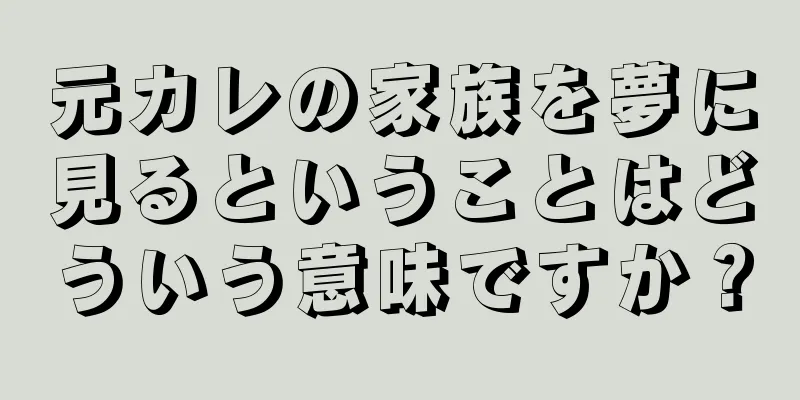 元カレの家族を夢に見るということはどういう意味ですか？