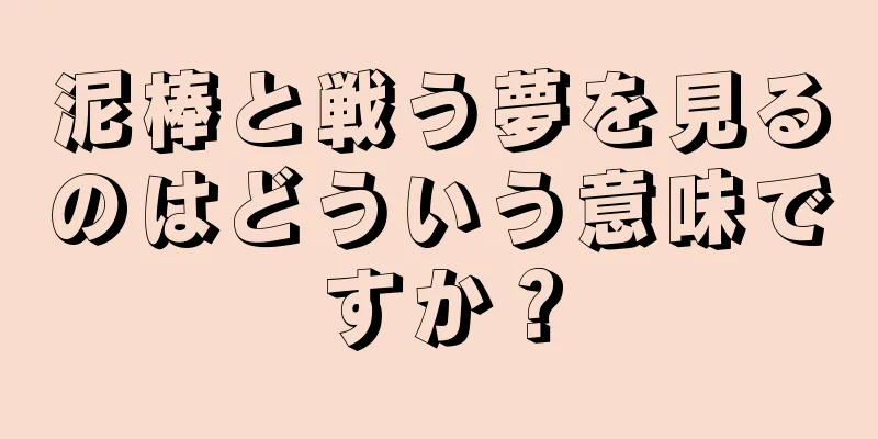 泥棒と戦う夢を見るのはどういう意味ですか？