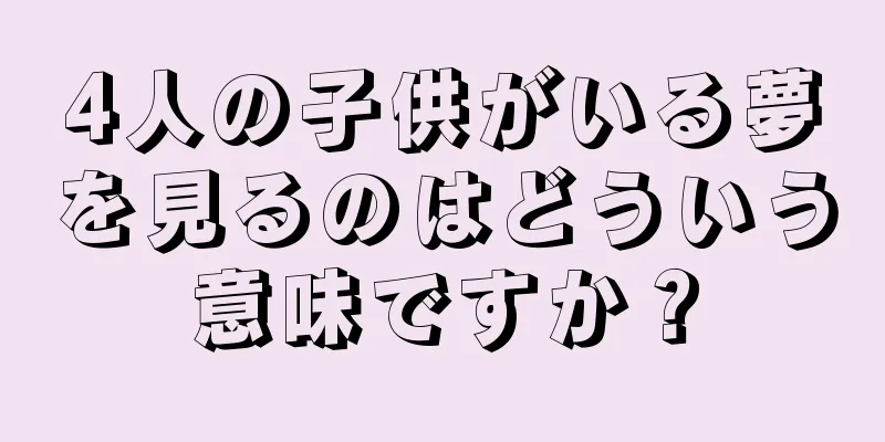 4人の子供がいる夢を見るのはどういう意味ですか？