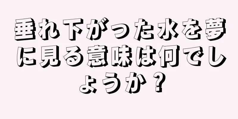 垂れ下がった水を夢に見る意味は何でしょうか？