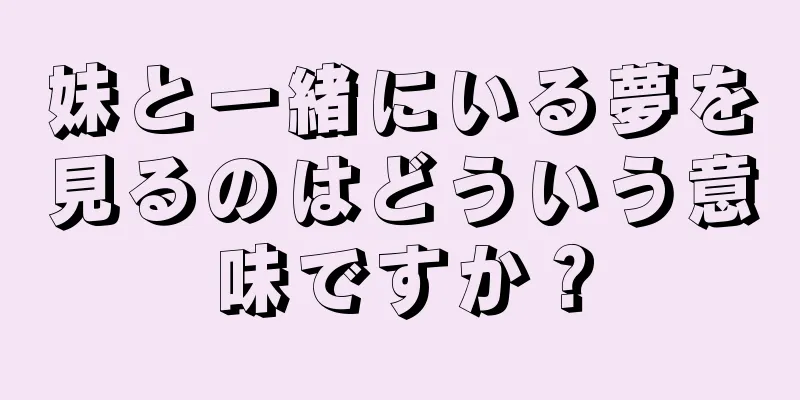 妹と一緒にいる夢を見るのはどういう意味ですか？