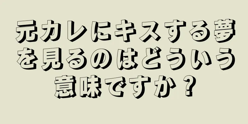 元カレにキスする夢を見るのはどういう意味ですか？