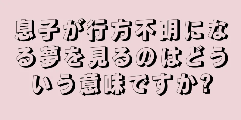 息子が行方不明になる夢を見るのはどういう意味ですか?