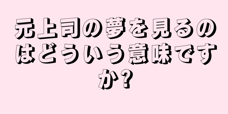 元上司の夢を見るのはどういう意味ですか?