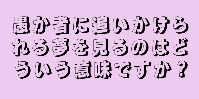 愚か者に追いかけられる夢を見るのはどういう意味ですか？
