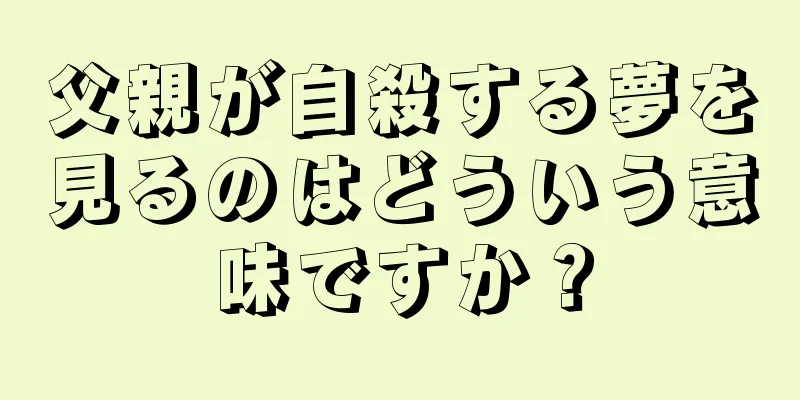 父親が自殺する夢を見るのはどういう意味ですか？
