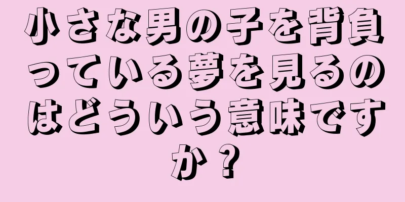 小さな男の子を背負っている夢を見るのはどういう意味ですか？