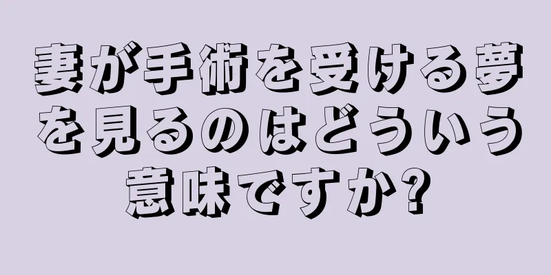 妻が手術を受ける夢を見るのはどういう意味ですか?