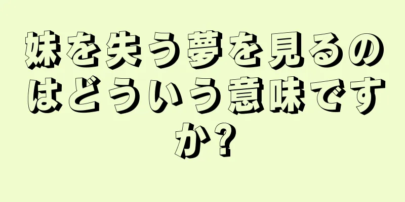 妹を失う夢を見るのはどういう意味ですか?