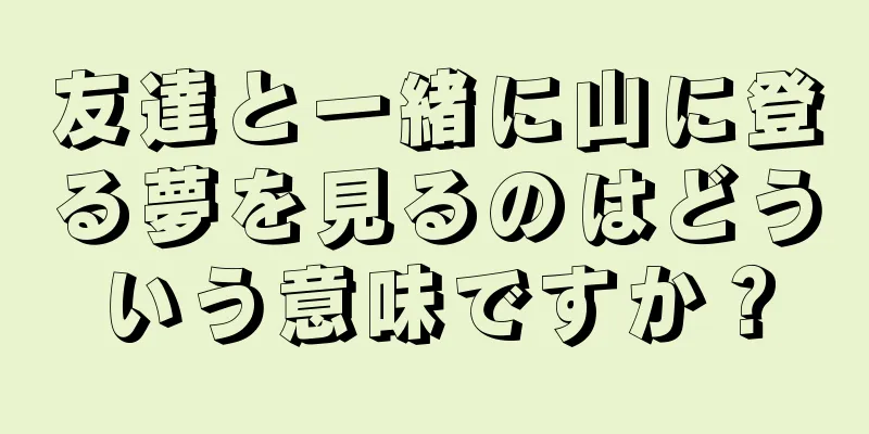 友達と一緒に山に登る夢を見るのはどういう意味ですか？