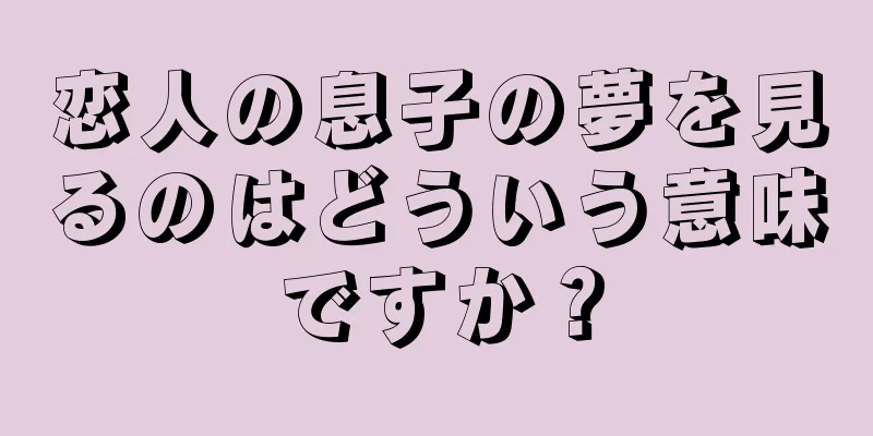 恋人の息子の夢を見るのはどういう意味ですか？