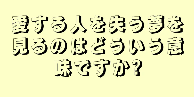 愛する人を失う夢を見るのはどういう意味ですか?
