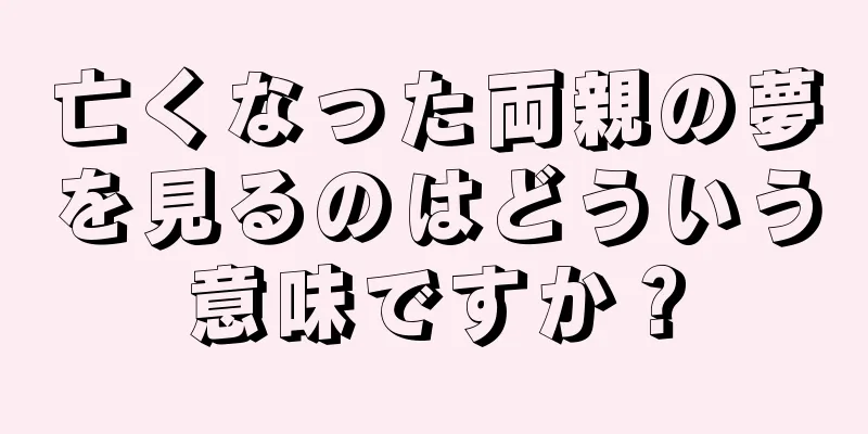 亡くなった両親の夢を見るのはどういう意味ですか？