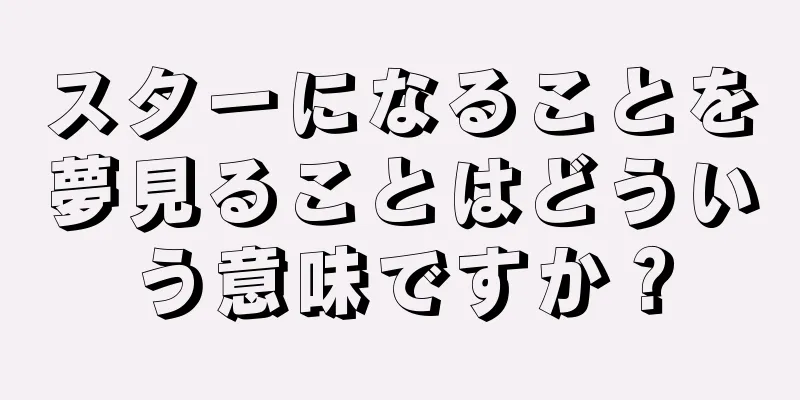 スターになることを夢見ることはどういう意味ですか？