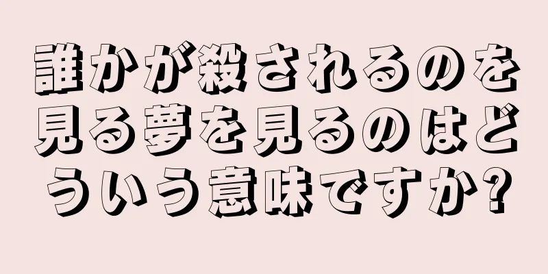 誰かが殺されるのを見る夢を見るのはどういう意味ですか?