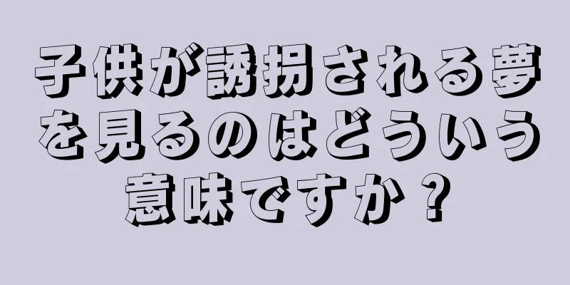 子供が誘拐される夢を見るのはどういう意味ですか？