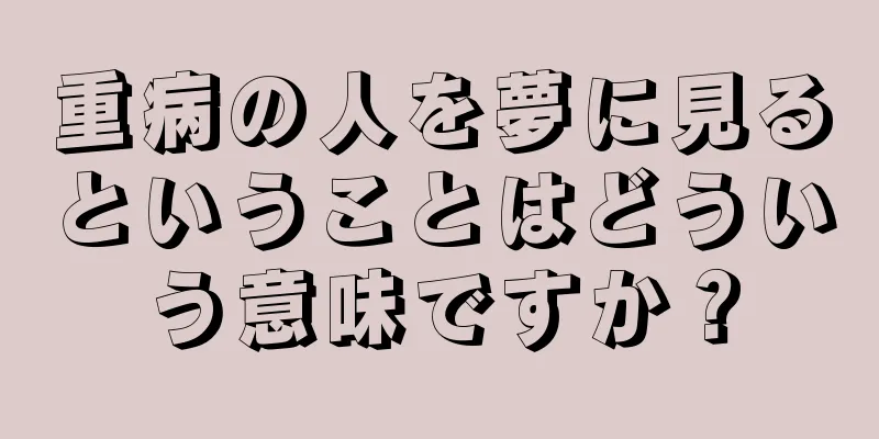 重病の人を夢に見るということはどういう意味ですか？