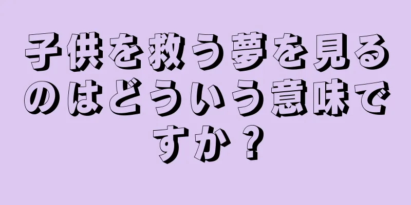 子供を救う夢を見るのはどういう意味ですか？