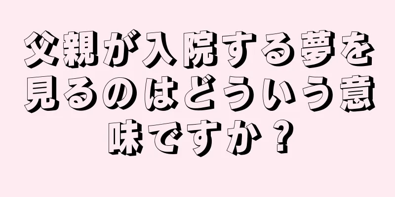 父親が入院する夢を見るのはどういう意味ですか？
