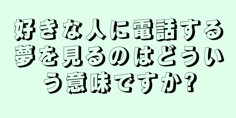 好きな人に電話する夢を見るのはどういう意味ですか?