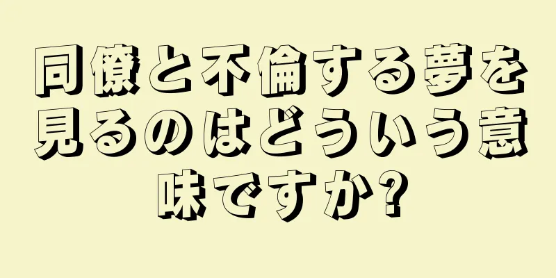同僚と不倫する夢を見るのはどういう意味ですか?