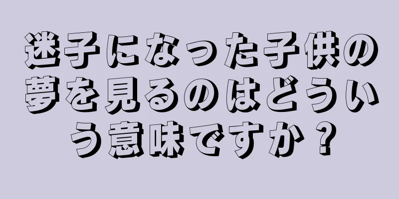 迷子になった子供の夢を見るのはどういう意味ですか？