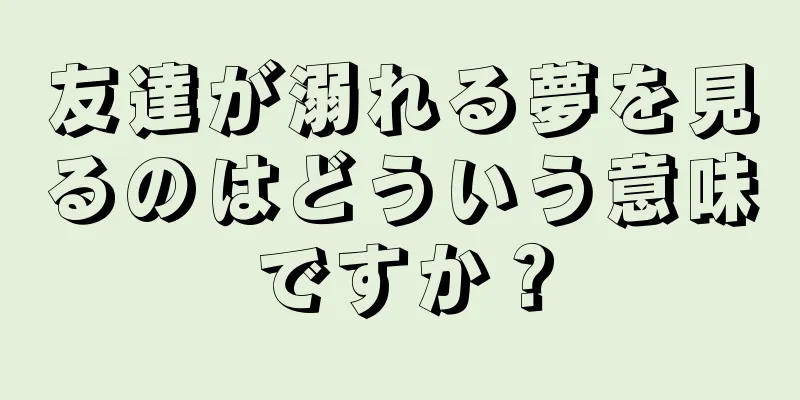 友達が溺れる夢を見るのはどういう意味ですか？