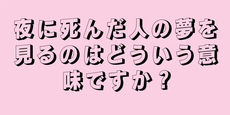 夜に死んだ人の夢を見るのはどういう意味ですか？