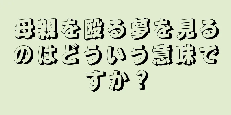 母親を殴る夢を見るのはどういう意味ですか？