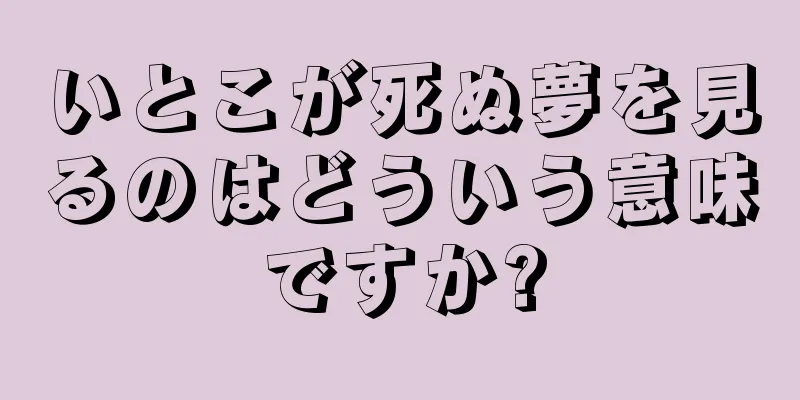 いとこが死ぬ夢を見るのはどういう意味ですか?