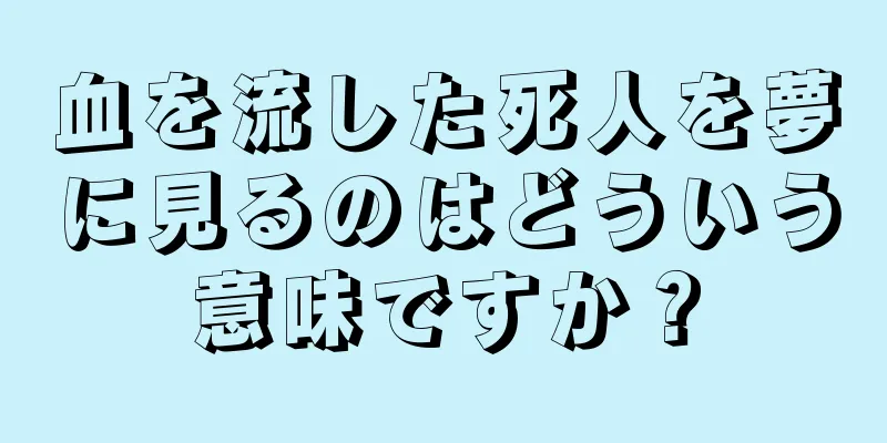 血を流した死人を夢に見るのはどういう意味ですか？
