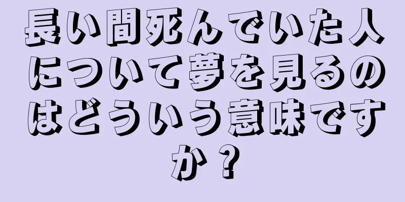 長い間死んでいた人について夢を見るのはどういう意味ですか？