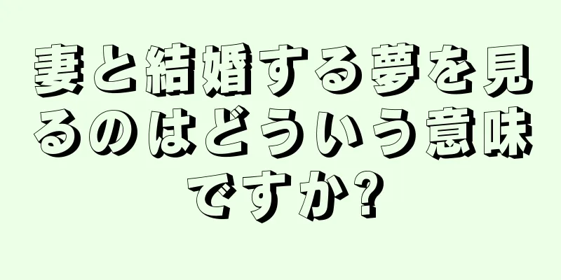 妻と結婚する夢を見るのはどういう意味ですか?