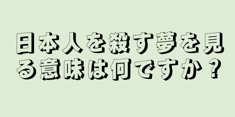 日本人を殺す夢を見る意味は何ですか？