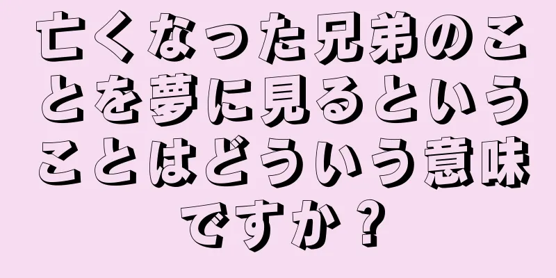 亡くなった兄弟のことを夢に見るということはどういう意味ですか？