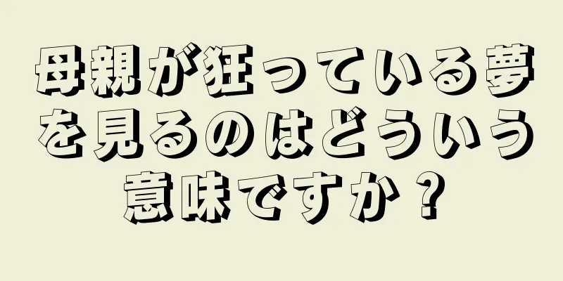 母親が狂っている夢を見るのはどういう意味ですか？