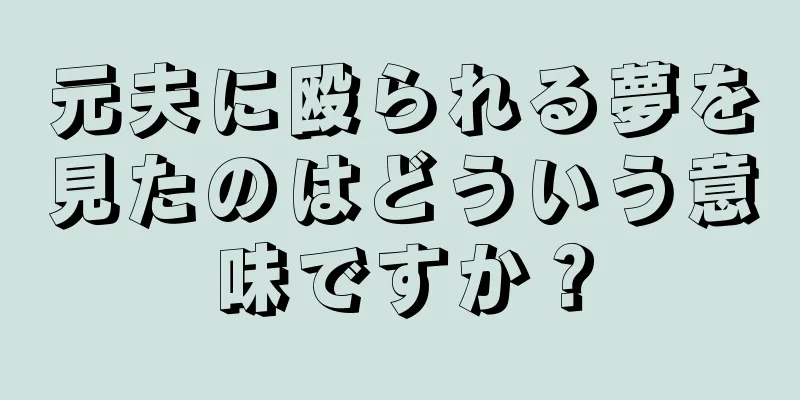 元夫に殴られる夢を見たのはどういう意味ですか？