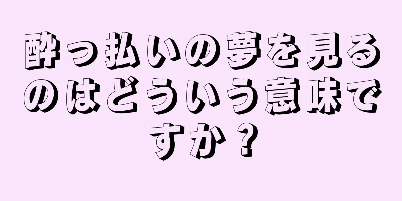 酔っ払いの夢を見るのはどういう意味ですか？