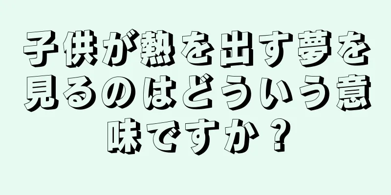 子供が熱を出す夢を見るのはどういう意味ですか？