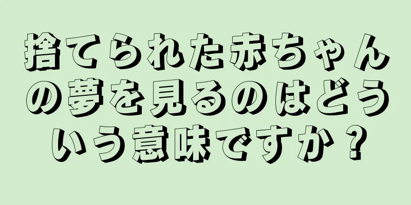 捨てられた赤ちゃんの夢を見るのはどういう意味ですか？