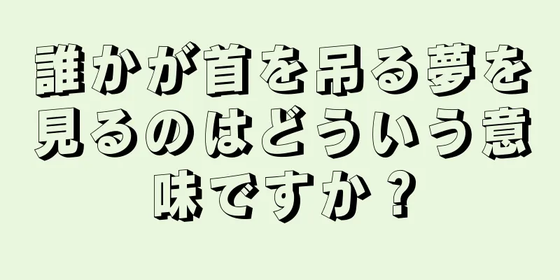 誰かが首を吊る夢を見るのはどういう意味ですか？